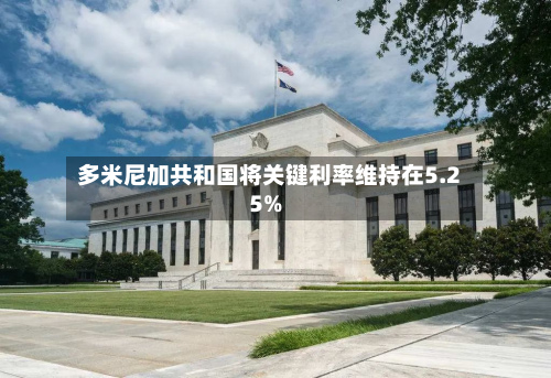 多米尼加共和国将关键利率维持在5.25%