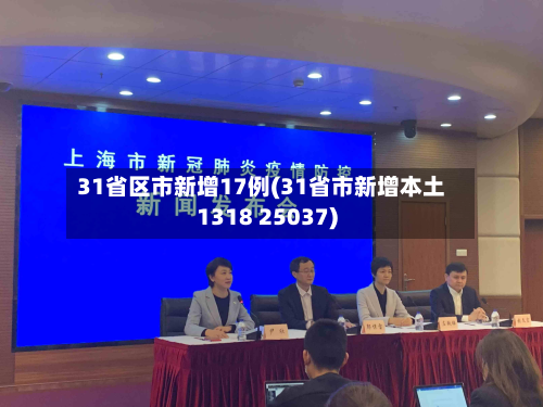 31省区市新增17例(31省市新增本土1318 25037)