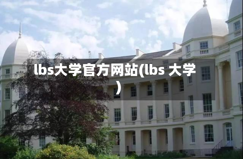 lbs大学官方网站(lbs 大学)-第2张图片
