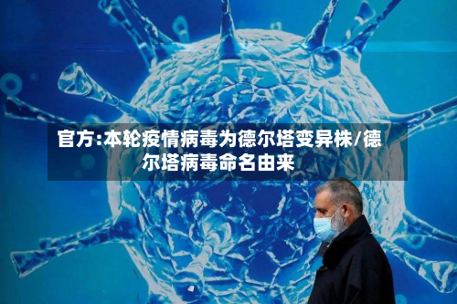 官方:本轮疫情病毒为德尔塔变异株/德尔塔病毒命名由来-第2张图片