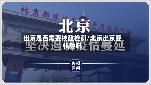 出京是否需要核酸检测/北京出京要核酸吗