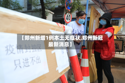 【郑州新增1例本土无症状,郑州新冠最新消息】-第2张图片