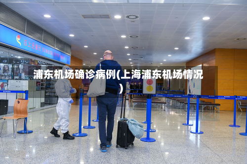 浦东机场确诊病例(上海浦东机场情况)-第3张图片