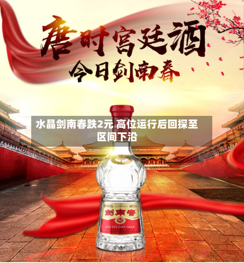 水晶剑南春跌2元 高位运行后回探至区间下沿-第2张图片