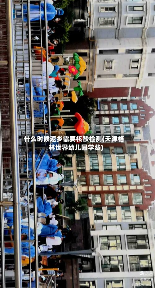 什么时候返乡需要核酸检测(天津格林世界幼儿园学费)