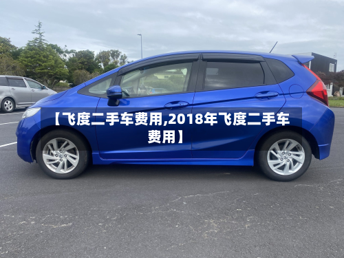 【飞度二手车费用,2018年飞度二手车费用】-第2张图片