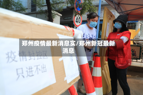 郑州疫情最新消息实/郑州新冠最新消息