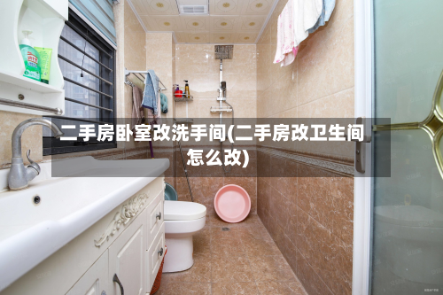 二手房卧室改洗手间(二手房改卫生间怎么改)
