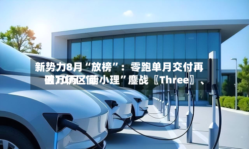 新势力8月“放榜”：零跑单月交付再破10万 “蔚小理”鏖战〖Three〗、四万辆区间-第3张图片