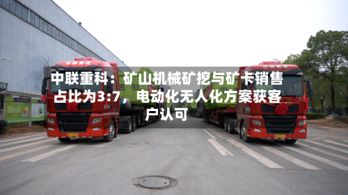 中联重科：矿山机械矿挖与矿卡销售占比为3:7	，电动化无人化方案获客户认可-第2张图片