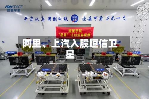 阿里、上汽入股垣信卫星-第2张图片