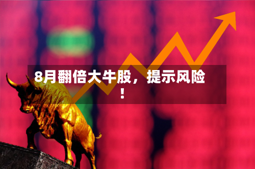 8月翻倍大牛股	，提示风险！-第3张图片