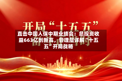 直击中国人保中期业绩会：总投资收益663亿创新高，管理层详解“十五五”开局战略-第2张图片