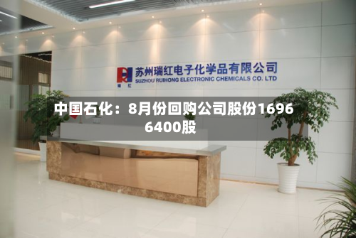 中国石化：8月份回购公司股份16966400股-第2张图片