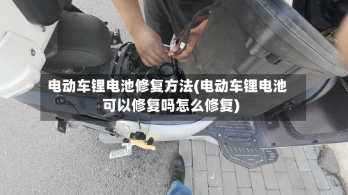 电动车锂电池修复方法(电动车锂电池可以修复吗怎么修复)-第3张图片