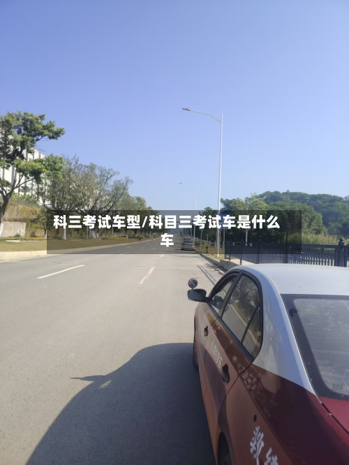 科三考试车型/科目三考试车是什么车
