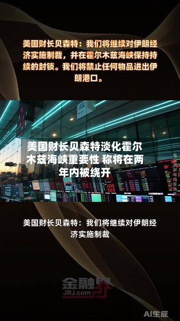 美国财长贝森特淡化霍尔木兹海峡重要性 称将在两年内被绕开