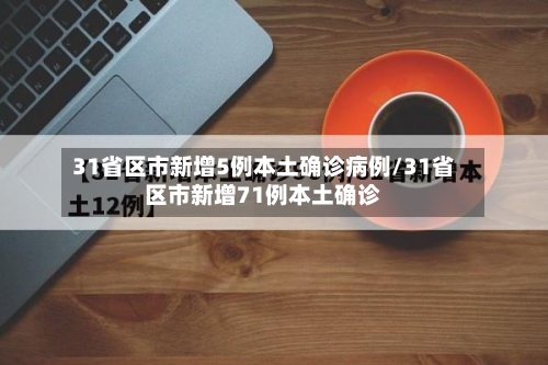 31省区市新增5例本土确诊病例/31省区市新增71例本土确诊
