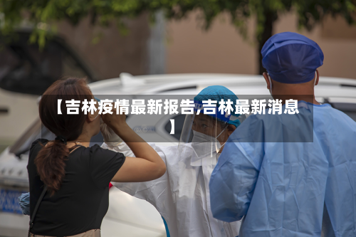 【吉林疫情最新报告,吉林最新消息】