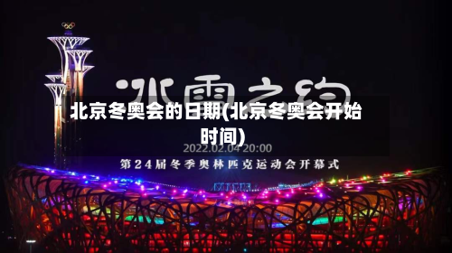 北京冬奥会的日期(北京冬奥会开始时间)