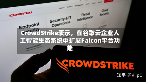 CrowdStrike表示	，在谷歌云企业人工智能生态系统中扩展Falcon平台功能-第1张图片