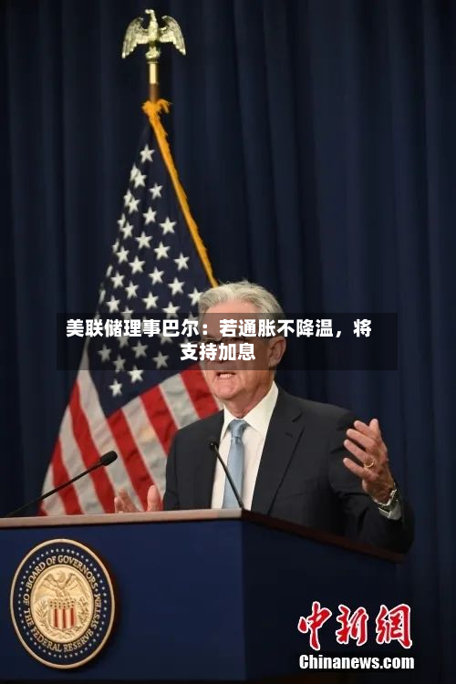 美联储理事巴尔：若通胀不降温，将支持加息-第1张图片