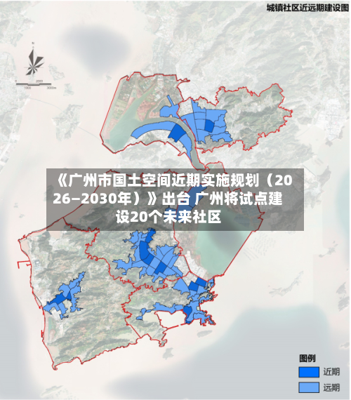 《广州市国土空间近期实施规划（2026—2030年）》出台 广州将试点建设20个未来社区