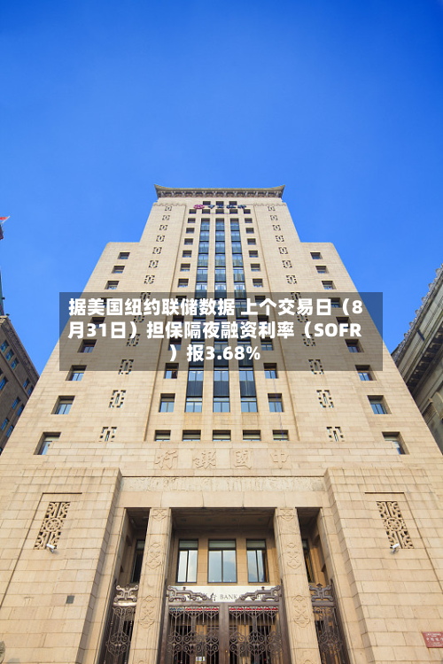 据美国纽约联储数据 上个交易日（8月31日）担保隔夜融资利率（SOFR）报3.68%-第2张图片