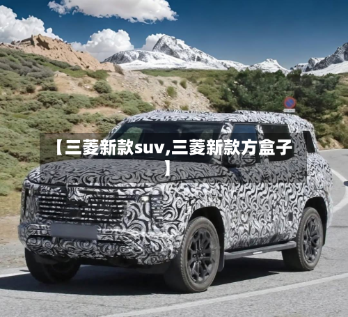 【三菱新款suv,三菱新款方盒子】-第2张图片