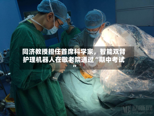 同济教授担任首席科学家，智能双臂护理机器人在敬老院通过“期中考试”-第2张图片