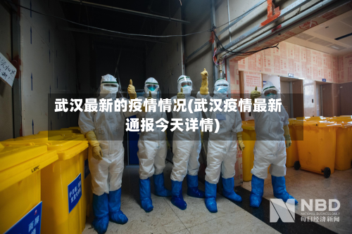 武汉最新的疫情情况(武汉疫情最新通报今天详情)