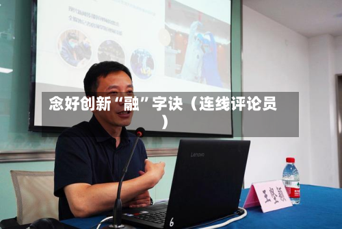 念好创新“融”字诀（连线评论员）-第2张图片