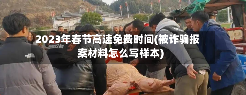 2023年春节高速免费时间(被诈骗报案材料怎么写样本)
