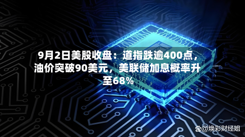 9月2日美股收盘：道指跌逾400点	，油价突破90美元，美联储加息概率升至68%-第1张图片