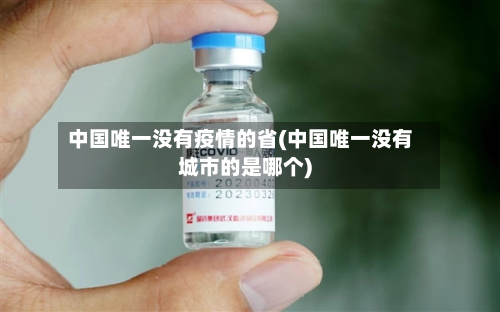 中国唯一没有疫情的省(中国唯一没有城市的是哪个)-第2张图片