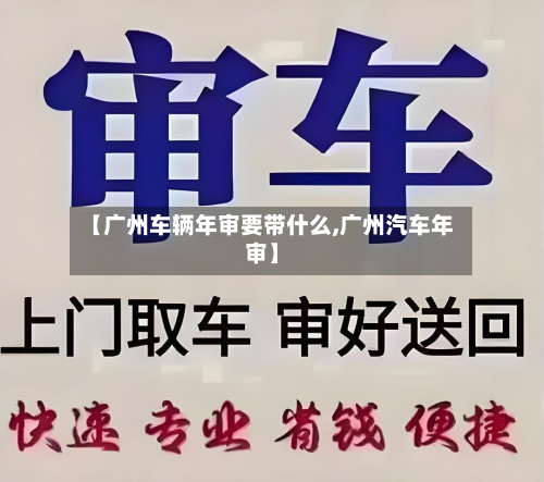 【广州车辆年审要带什么,广州汽车年审】