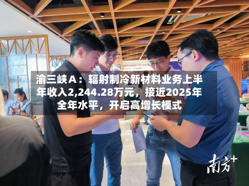 渝三峡Ａ：辐射制冷新材料业务上半年收入2,244.28万元	，接近2025年全年水平，开启高增长模式-第2张图片