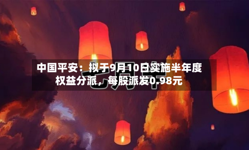中国平安：拟于9月10日实施半年度权益分派，每股派发0.98元