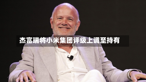 杰富瑞将小米集团评级上调至持有