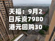 天福：9月2日斥资7980港元回购3000股-第1张图片