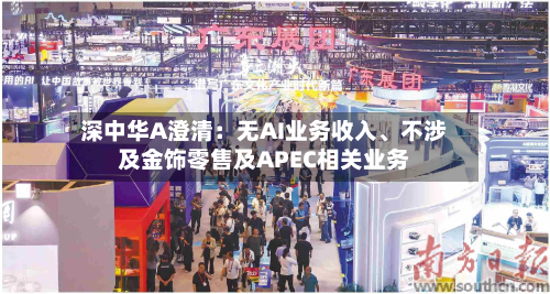 深中华A澄清：无AI业务收入、不涉及金饰零售及APEC相关业务-第2张图片