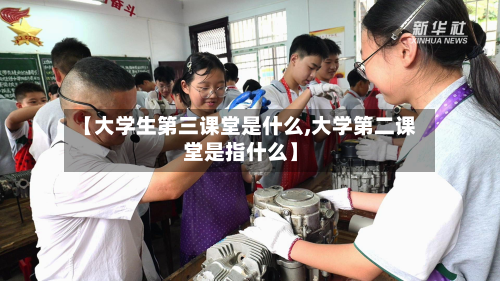 【大学生第三课堂是什么,大学第二课堂是指什么】