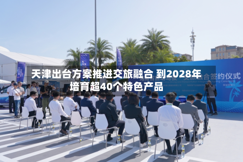 天津出台方案推进交旅融合 到2028年培育超40个特色产品-第3张图片