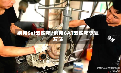 别克6at变速箱/别克6AT变速箱恢复方法-第3张图片