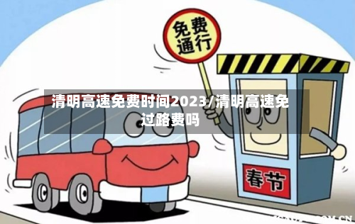 清明高速免费时间2023/清明高速免过路费吗
