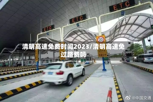 清明高速免费时间2023/清明高速免过路费吗-第3张图片
