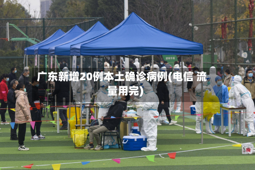 广东新增20例本土确诊病例(电信 流量用完)