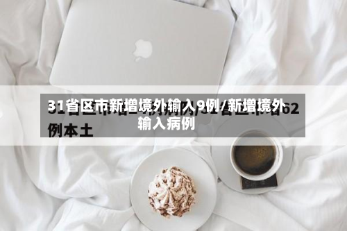 31省区市新增境外输入9例/新增境外输入病例-第3张图片