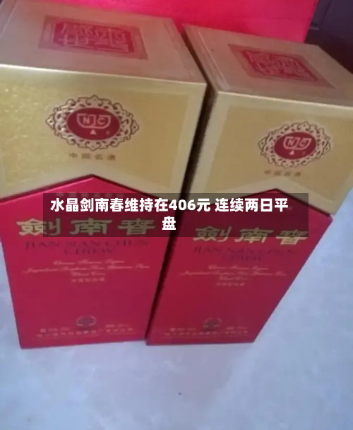 水晶剑南春维持在406元 连续两日平盘-第2张图片