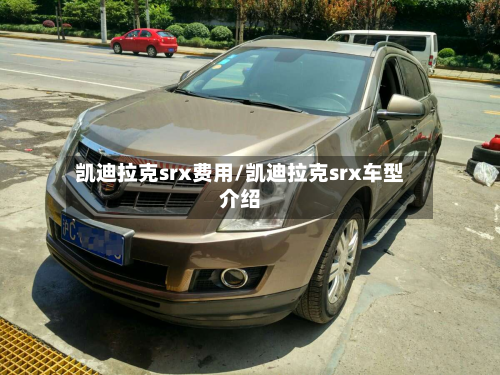 凯迪拉克srx费用/凯迪拉克srx车型介绍